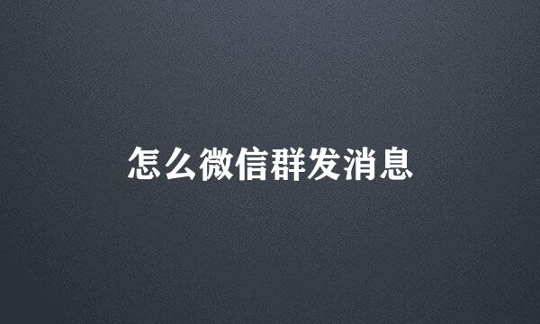 怎么微信群发消息