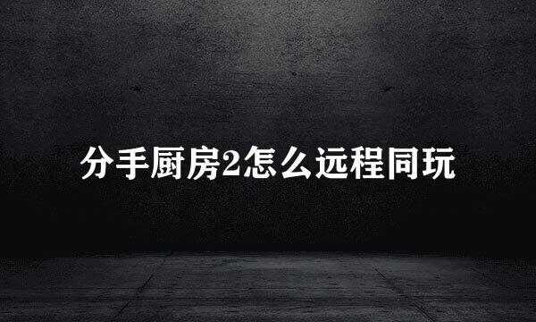 分手厨房2怎么远程同玩