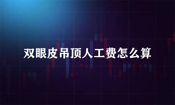 双眼皮吊顶人工费怎么算