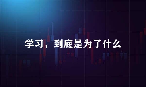学习，到底是为了什么
