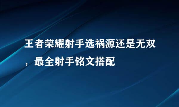 王者荣耀射手选祸源还是无双，最全射手铭文搭配