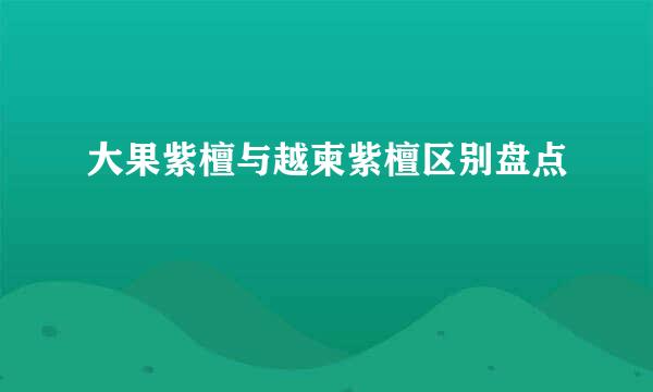 大果紫檀与越柬紫檀区别盘点