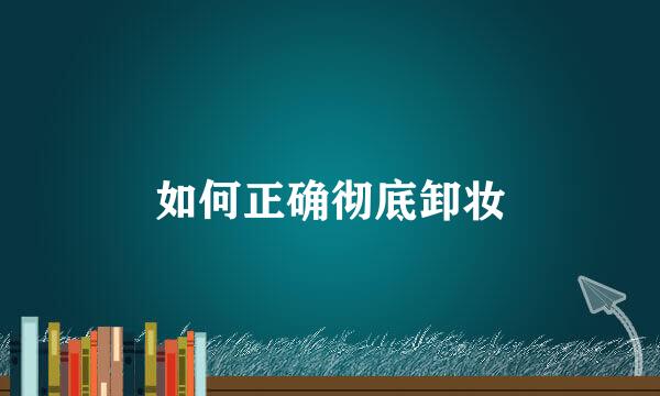 如何正确彻底卸妆