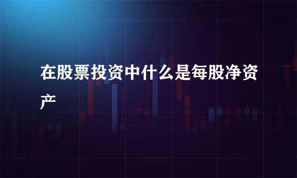 在股票投资中什么是每股净资产