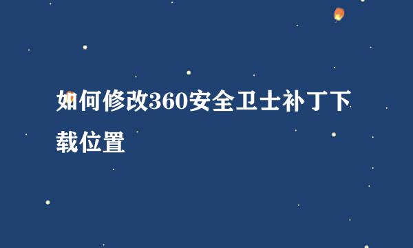 如何修改360安全卫士补丁下载位置