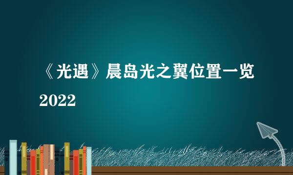 《光遇》晨岛光之翼位置一览2022