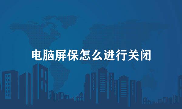 电脑屏保怎么进行关闭