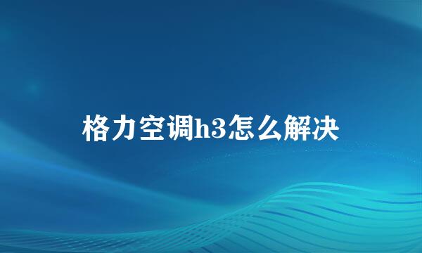 格力空调h3怎么解决