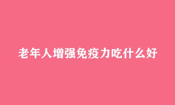 老年人增强免疫力吃什么好