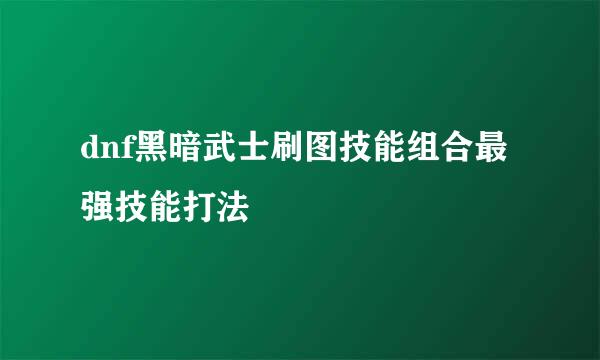 dnf黑暗武士刷图技能组合最强技能打法