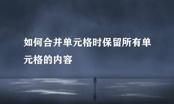 如何合并单元格时保留所有单元格的内容