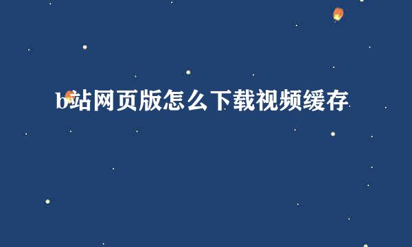 b站网页版怎么下载视频缓存