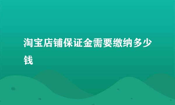 淘宝店铺保证金需要缴纳多少钱