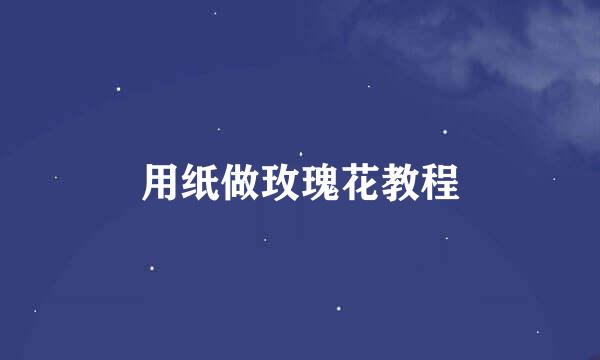 用纸做玫瑰花教程