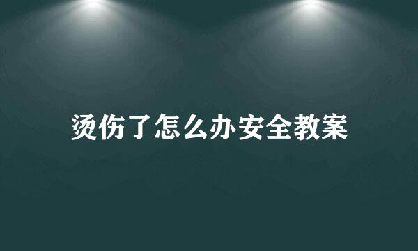 烫伤了怎么办安全教案