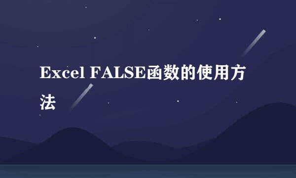 Excel FALSE函数的使用方法