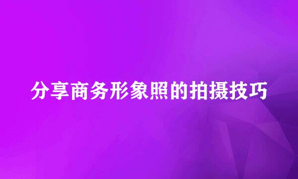 分享商务形象照的拍摄技巧