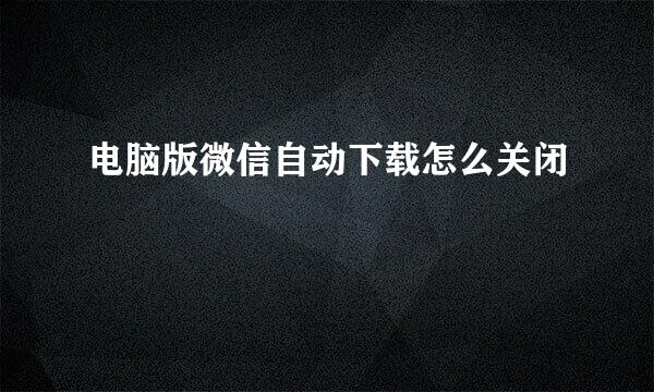 电脑版微信自动下载怎么关闭