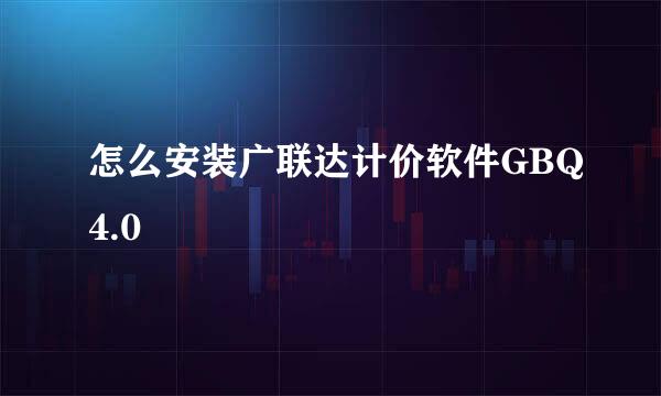 怎么安装广联达计价软件GBQ4.0