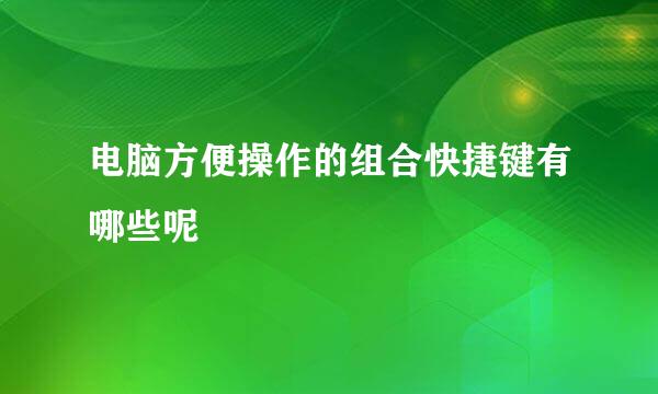 电脑方便操作的组合快捷键有哪些呢