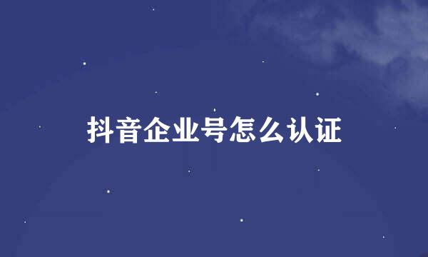 抖音企业号怎么认证