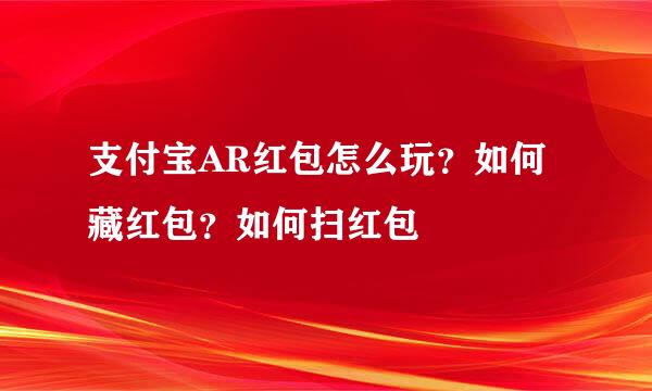 支付宝AR红包怎么玩？如何藏红包？如何扫红包
