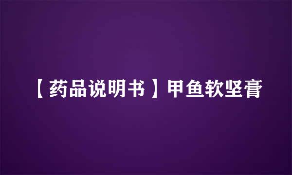 【药品说明书】甲鱼软坚膏