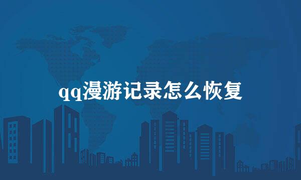 qq漫游记录怎么恢复