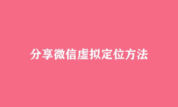 分享微信虚拟定位方法
