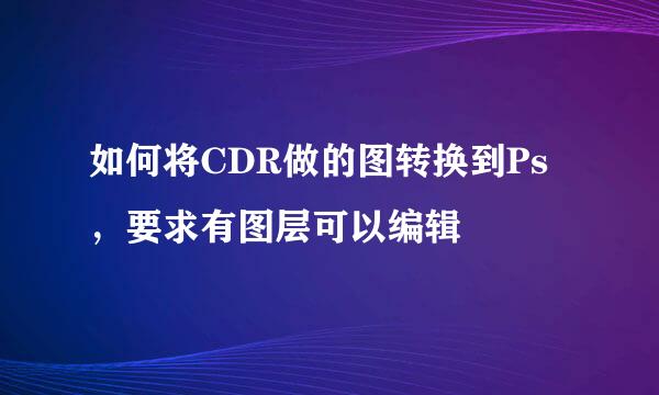 如何将CDR做的图转换到Ps，要求有图层可以编辑