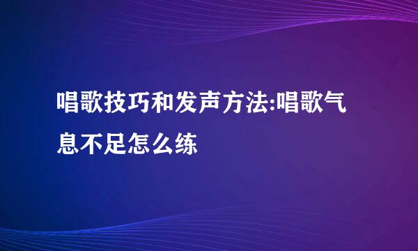 唱歌技巧和发声方法:唱歌气息不足怎么练