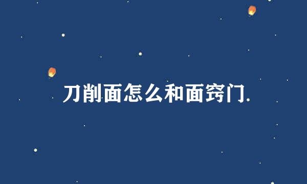 刀削面怎么和面窍门
