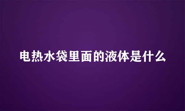 电热水袋里面的液体是什么