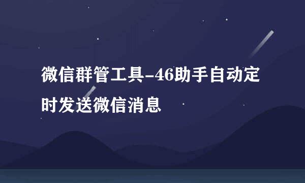 微信群管工具-46助手自动定时发送微信消息