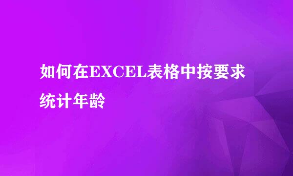 如何在EXCEL表格中按要求统计年龄