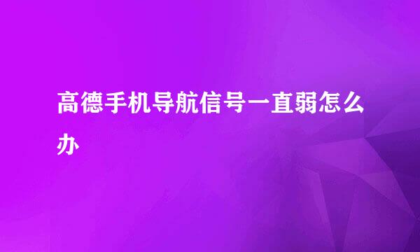 高德手机导航信号一直弱怎么办
