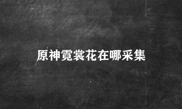 原神霓裳花在哪采集