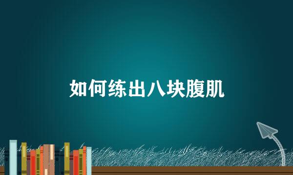 如何练出八块腹肌