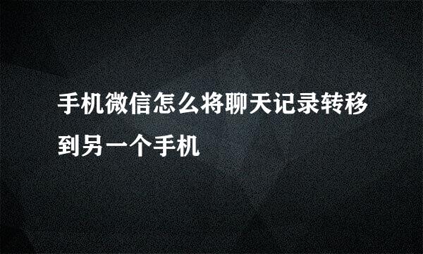 手机微信怎么将聊天记录转移到另一个手机