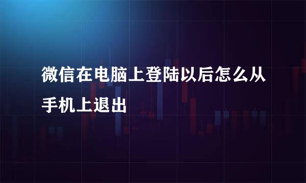 微信在电脑上登陆以后怎么从手机上退出