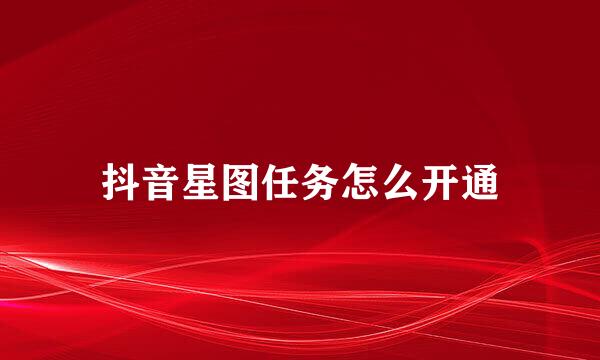 抖音星图任务怎么开通