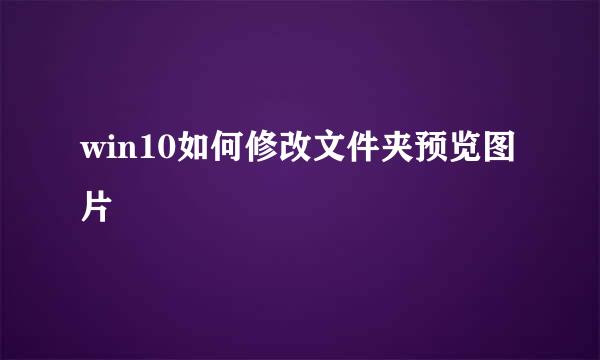 win10如何修改文件夹预览图片