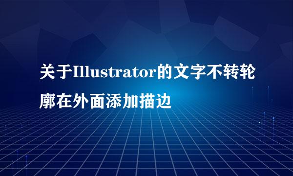 关于Illustrator的文字不转轮廓在外面添加描边