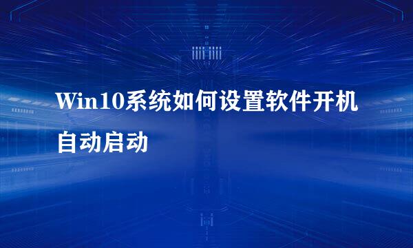 Win10系统如何设置软件开机自动启动