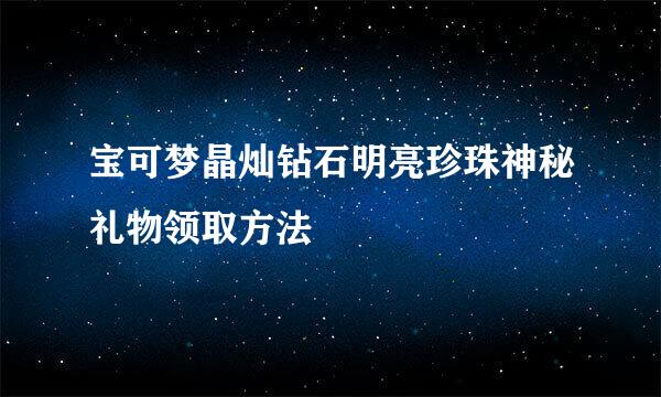 宝可梦晶灿钻石明亮珍珠神秘礼物领取方法