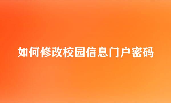 如何修改校园信息门户密码