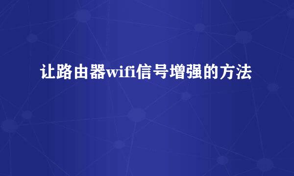 让路由器wifi信号增强的方法