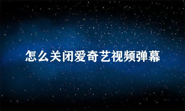 怎么关闭爱奇艺视频弹幕