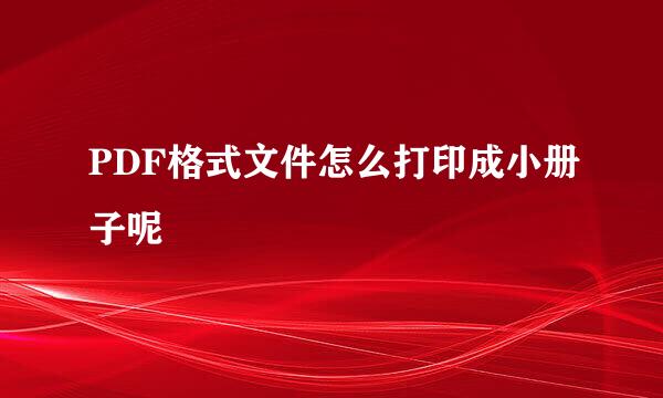 PDF格式文件怎么打印成小册子呢