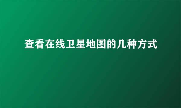 查看在线卫星地图的几种方式
